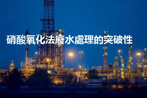 硝酸氧化法廢水處理的突破性進展？